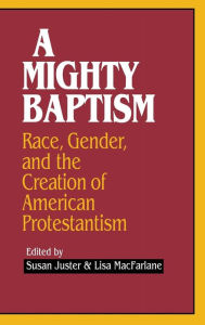 Title: A Mighty Baptism: Race and Gender, in the Creation of American Protestantism, Author: Susan Juster