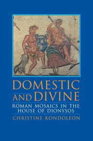 Title: Domestic and Divine: Roman Mosaics in the House of Dionysos, Author: Christine Kondoleon