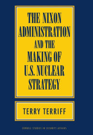 Title: The Nixon Administration and the Making of U.S. Nuclear Strategy / Edition 1, Author: Terry Terriff