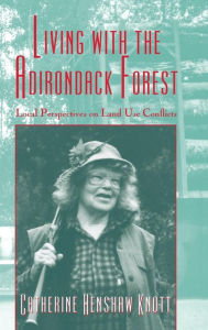 Title: Living with the Adirondack Forest: Local Perspectives on Land-Use Conflicts, Author: Catherine Henshaw Knott