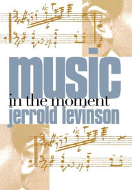 Title: Music in the Moment / Edition 1, Author: Jerrold Levinson