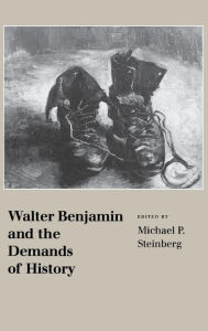 Title: Walter Benjamin and the Demands of History, Author: Michael P. Steinberg