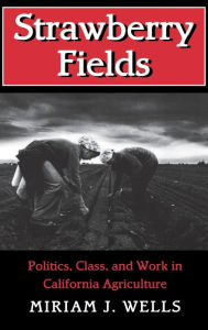 Title: Strawberry Fields: Politics, Class, and Work in California Agriculture, Author: Miriam J. Wells