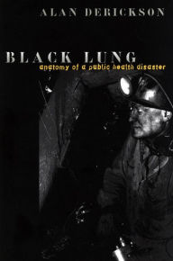 Title: Black Lung: Anatomy of a Public Health Disaster / Edition 1, Author: Alan Derickson