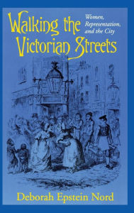 Title: Walking the Victorian Streets: Women, Representation, and the City, Author: Deborah Epstein Nord