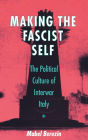 Making the Fascist Self: The Political Culture of Interwar Italy