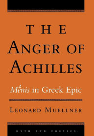 Title: The Anger of Achilles: Mênis in Greek Epic / Edition 1, Author: Leonard Muellner