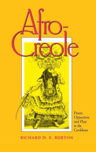 Title: Afro-Creole: Power, Opposition, and Play in the Caribbean, Author: Richard D. E. Burton