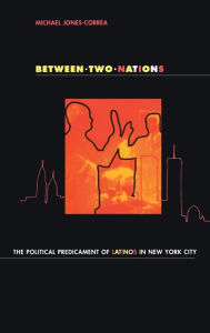 Title: Between Two Nations: The Political Predicament of Latinos in New York City, Author: Michael Jones-Correa