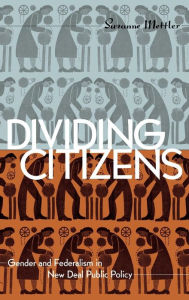 Title: Dividing Citizens: Gender and Federalism in New Deal Public Policy, Author: Suzanne Mettler