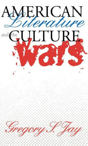 Title: American Literature and the Culture Wars, Author: Gregory S. Jay
