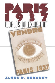 Title: Paris 1937: Worlds on Exhibition, Author: James D. Herbert