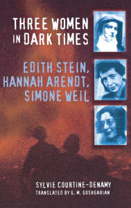 Title: Three Women in Dark Times: Edith Stein, Hannah Arendt, Simone Weil, Author: Sylvie Courtine-Denamy