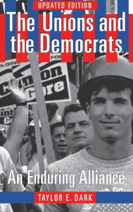 Title: The Unions and the Democrats: An Enduring Alliance, Author: Taylor E. Dark