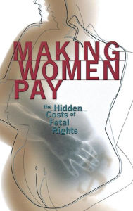 Title: Making Women Pay: The Hidden Costs of Fetal Rights, Author: Rachel Roth