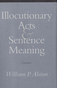 Title: Illocutionary Acts and Sentence Meaning / Edition 1, Author: William P. Alston
