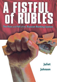 Title: A Fistful of Rubles: The Rise and Fall of the Russian Banking System, Author: Juliet Johnson