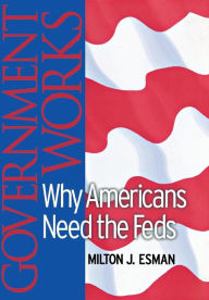 Title: Government Works: Why Americans Need the Feds, Author: Milton J. Esman