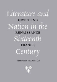 Title: Literature and Nation in the Sixteenth Century: Inventing Renaissance France, Author: Timothy Hampton