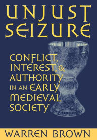 Title: Unjust Seizure: Conflict, Interest, and Authority in an Early Medieval Society, Author: Warren Brown