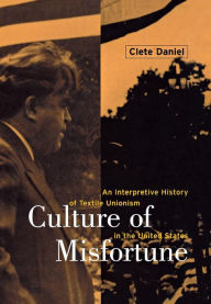 Title: Culture of Misfortune: An Interpretive History of Textile Unionism in the United States / Edition 1, Author: Cletus E. Daniel