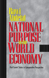 Title: National Purpose in the World Economy: Post-Soviet States in Comparative Perspective, Author: Rawi Abdelal