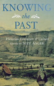 Title: Knowing the Past: Victorian Literature and Culture, Author: Suzy Anger