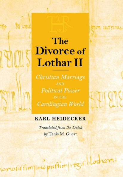 The Divorce of Lothar II: Christian Marriage and Political Power in the Carolingian World