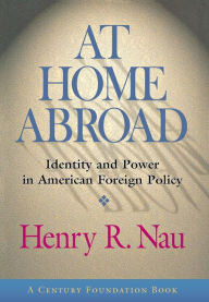 Title: At Home Abroad: Identity and Power in American Foreign Policy / Edition 1, Author: Henry R. Nau
