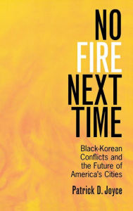 Title: No Fire Next Time: Black-Korean Conflicts and the Future of America's Cities, Author: Patrick D. Joyce