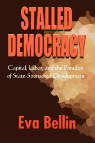 Title: Stalled Democracy: Capital, Labor, and the Paradox of State-Sponsored Development / Edition 1, Author: Eva Bellin