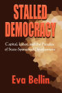 Stalled Democracy: Capital, Labor, and the Paradox of State-Sponsored Development / Edition 1