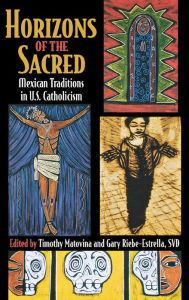 Title: Horizons of the Sacred: Mexican Traditions in U.S. Catholicism, Author: Timothy Matovina