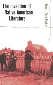 Title: The Invention of Native American Literature, Author: Robert Dale Parker