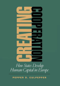 Title: Creating Cooperation: How States Develop Human Capital in Europe / Edition 1, Author: Pepper D. Culpepper