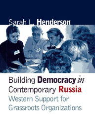 Title: Building Democracy in Contemporary Russia: Western Support for Grassroots Organizations / Edition 1, Author: Sarah L. Henderson