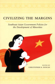 Title: Civilizing the Margins: Southeast Asian Government Policies for the Development of Minorities, Author: Christopher R. Duncan