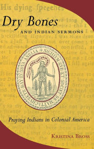 Title: Dry Bones and Indian Sermons: Praying Indians in Colonial America, Author: Kristina Bross