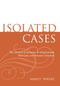 Title: Isolated Cases: The Anxieties of Autonomy in Enlightenment Philosophy and Romantic Literature, Author: Nancy Yousef