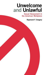 Title: Unwelcome and Unlawful: Sexual Harassment in the American Workplace, Author: Raymond F. Gregory