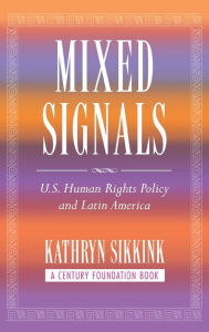 Title: Mixed Signals: U.S. Human Rights Policy and Latin America / Edition 1, Author: Kathryn A. Sikkink