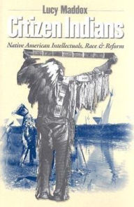 Title: Citizen Indians: Native American Intellectuals, Race, and Reform, Author: Lucy Maddox