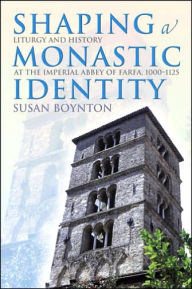 Title: Shaping a Monastic Identity: Liturgy and History at the Imperial Abbey of Farfa, 1000-1125, Author: Susan Boynton