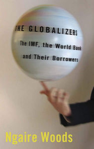 Title: The Globalizers: The IMF, the World Bank, and Their Borrowers / Edition 1, Author: Ngaire Woods