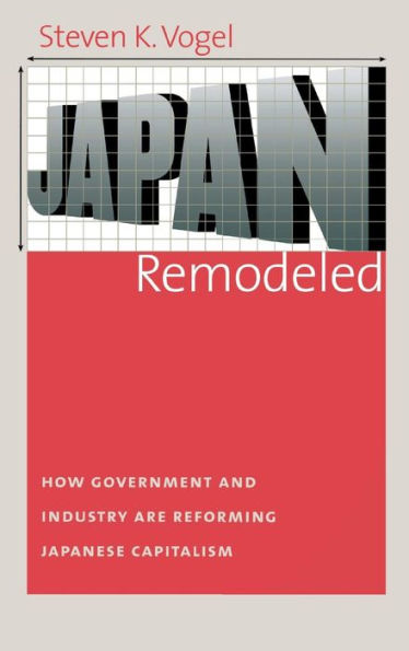 Japan Remodeled: How Government and Industry Are Reforming Japanese Capitalism
