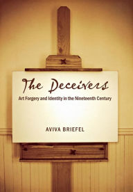 Title: The Deceivers: Art Forgery and Identity in the Nineteenth Century, Author: Aviva Briefel