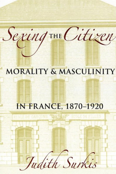Sexing the Citizen: Morality and Masculinity in France, 1870-1920 / Edition 1