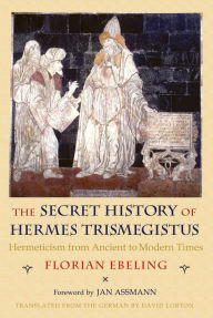 Title: The Secret History of Hermes Trismegistus: Hermeticism from Ancient to Modern Times, Author: Florian Ebeling