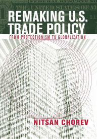 Title: Remaking U.S. Trade Policy: From Protectionism to Globalization / Edition 1, Author: Nitsan Chorev
