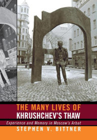 Title: The Many Lives of Khrushchev's Thaw: Experience and Memory in Moscow's Arbat / Edition 1, Author: Stephen V. Bittner